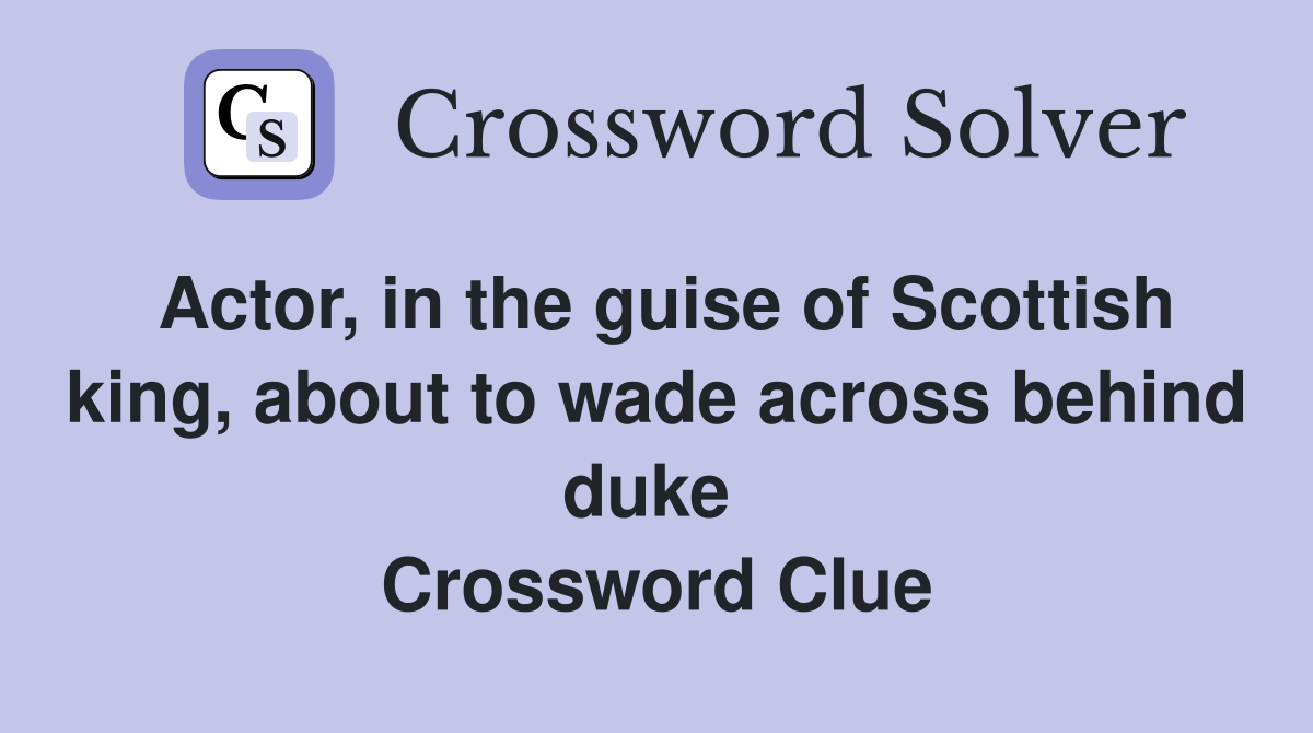 Actor, in the guise of Scottish king, about to wade across behind duke  Crossword Clue