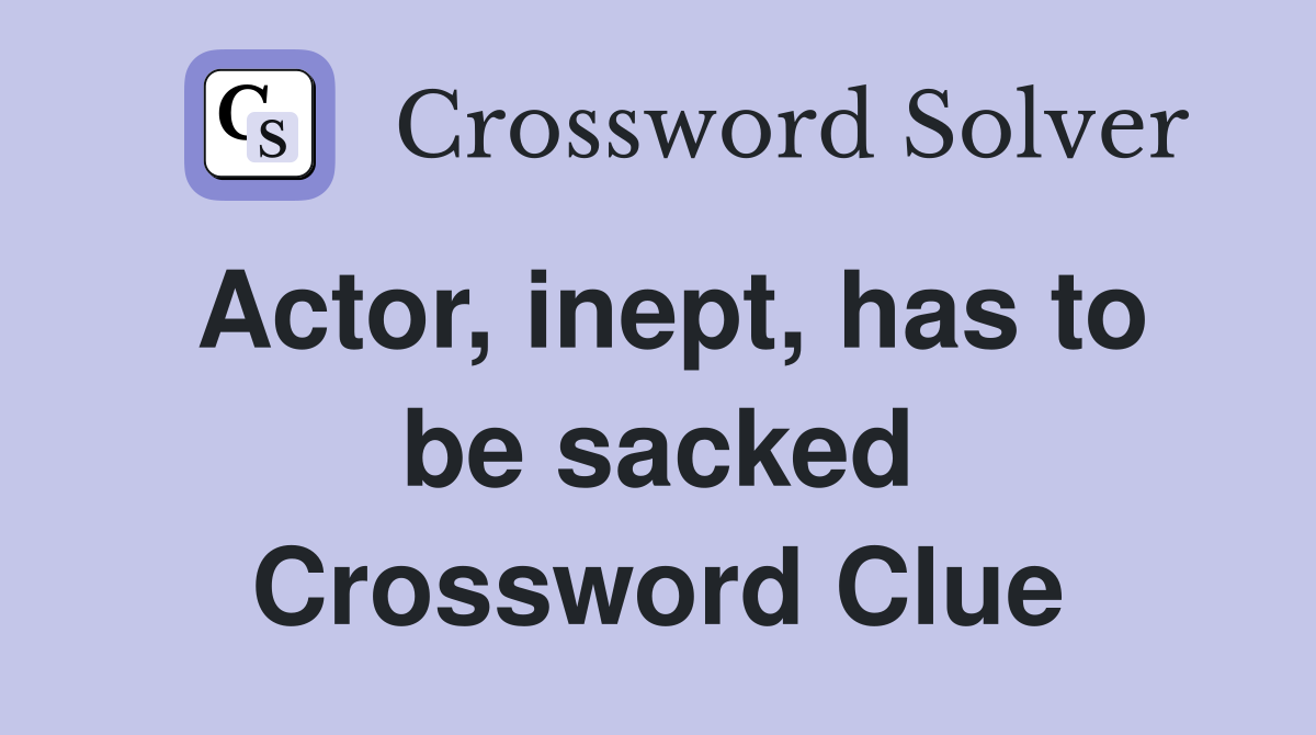 Actor, inept, has to be sacked Crossword Clue