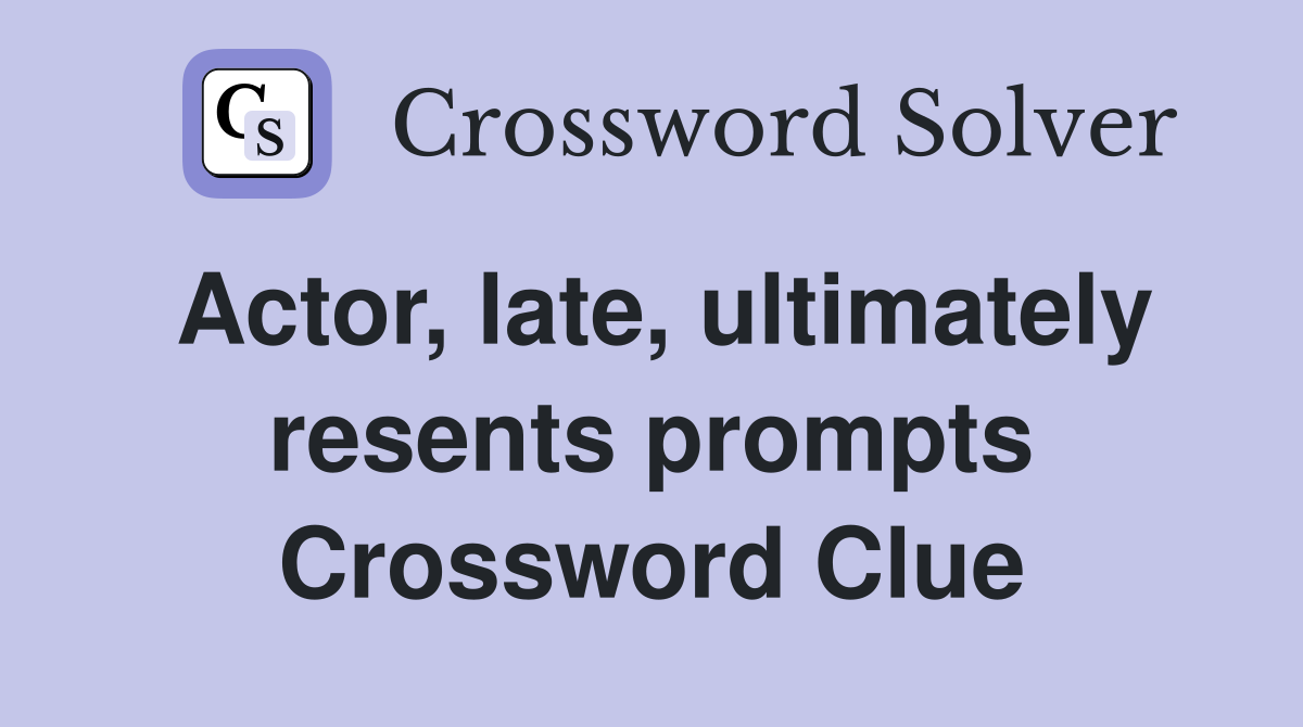 Actor, late, ultimately resents prompts Crossword Clue