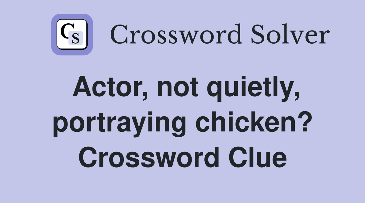 Actor, not quietly, portraying chicken? Crossword Clue
