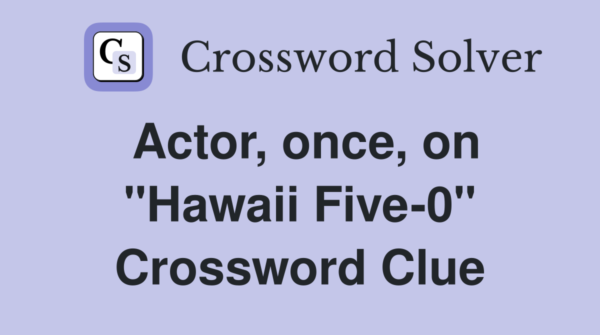 Actor, once, on "Hawaii Five-0" Crossword Clue