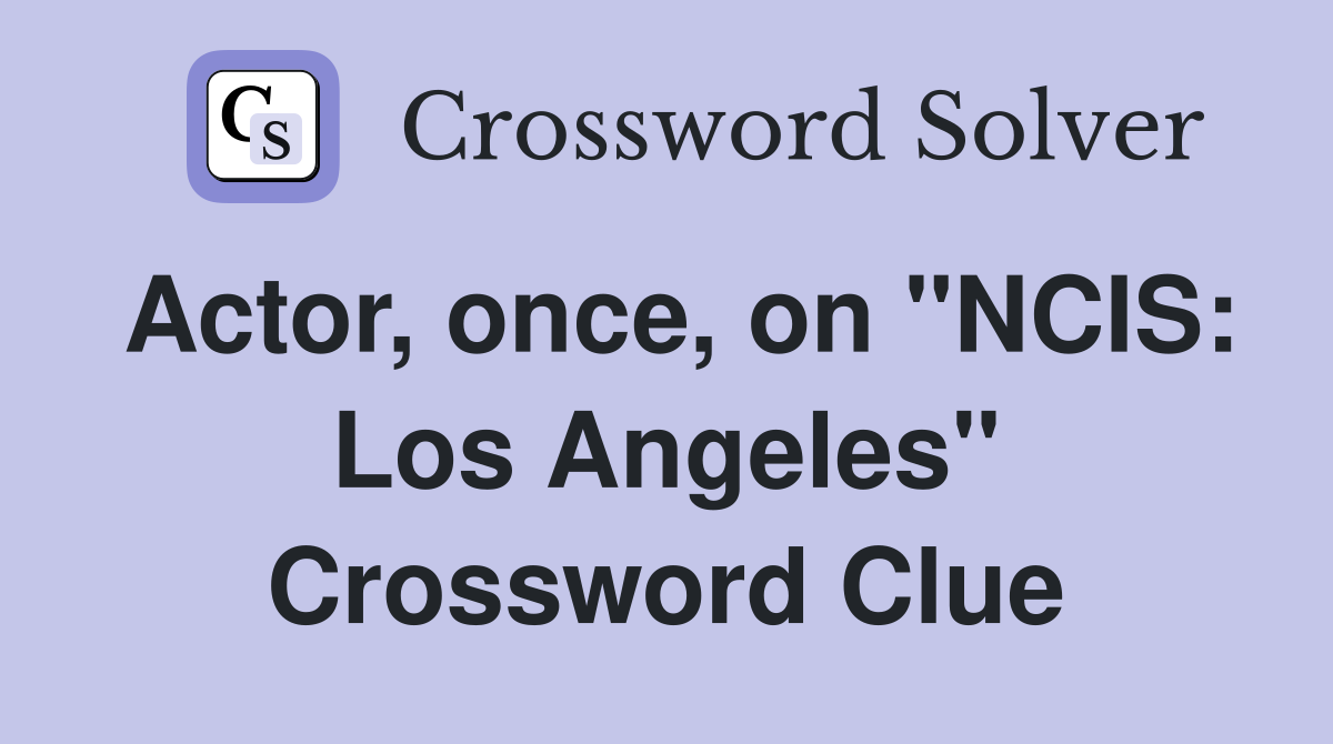 Actor, once, on "NCIS: Los Angeles" Crossword Clue