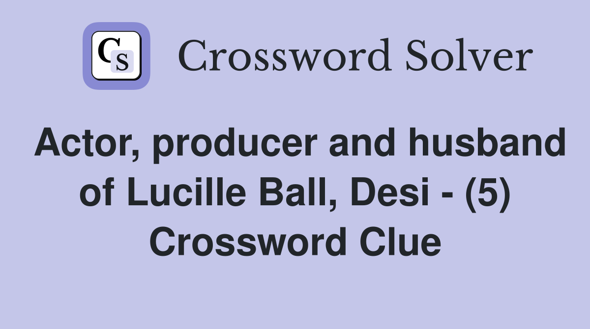Actor, producer and husband of Lucille Ball, Desi - (5) Crossword Clue