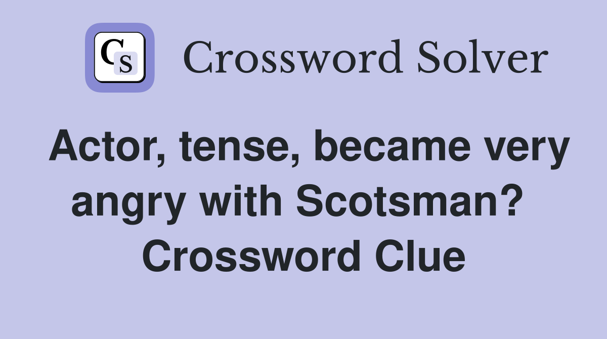 Actor, tense, became very angry with Scotsman?  Crossword Clue