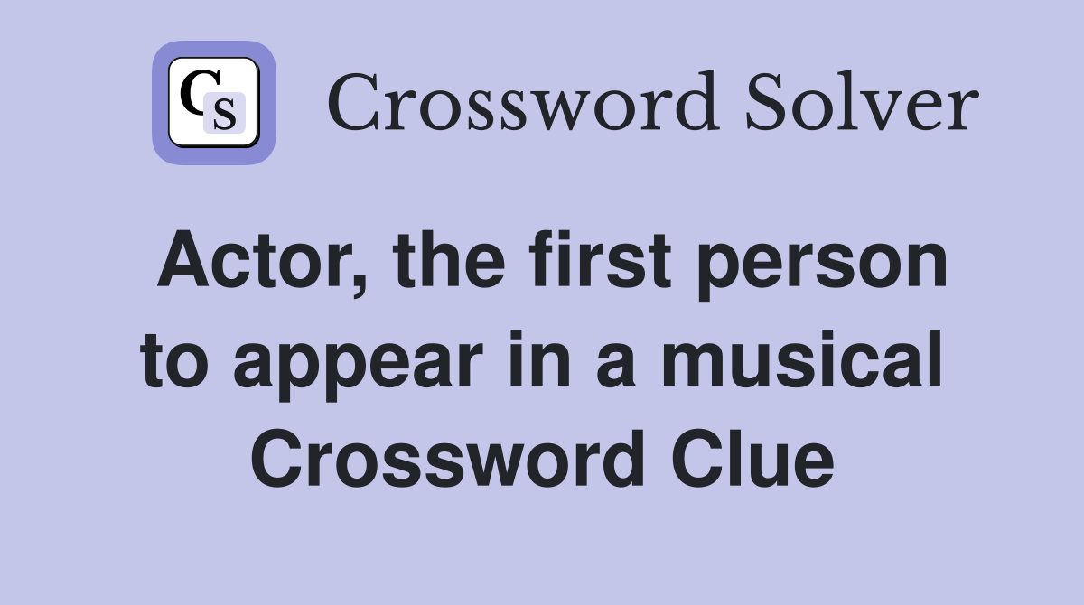 Actor, the first person to appear in a musical Crossword Clue
