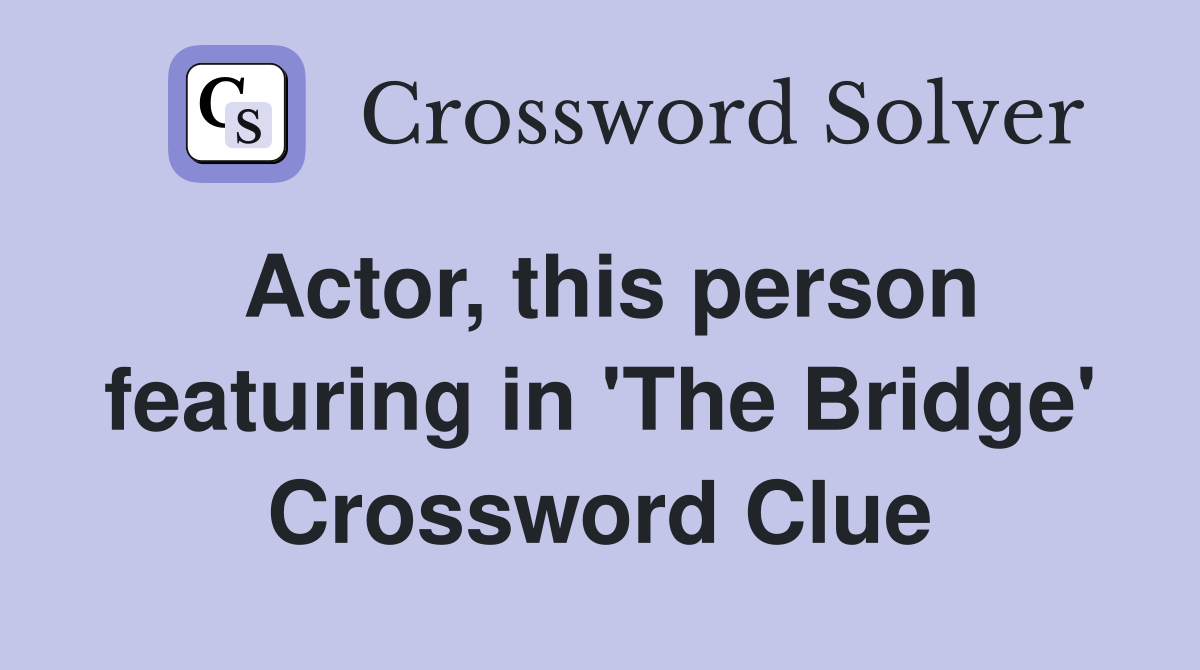 Actor, this person featuring in 'The Bridge' Crossword Clue