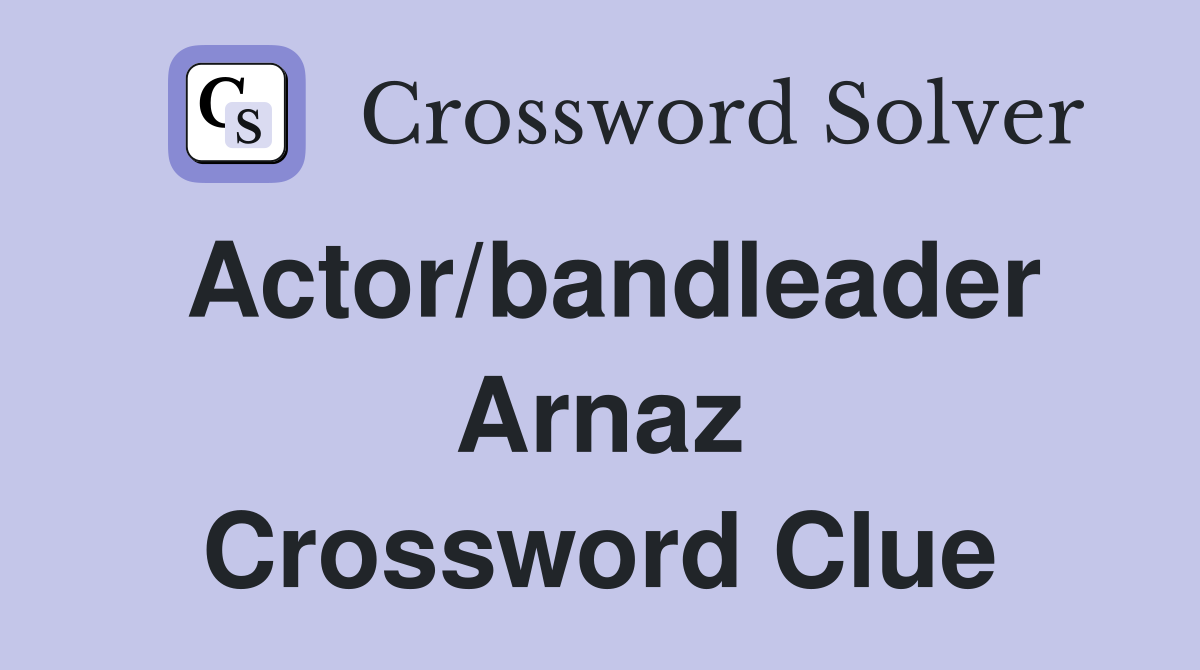 Actor/bandleader Arnaz Crossword Clue