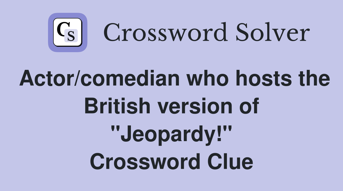 Actor/comedian who hosts the British version of "Jeopardy!" Crossword Clue