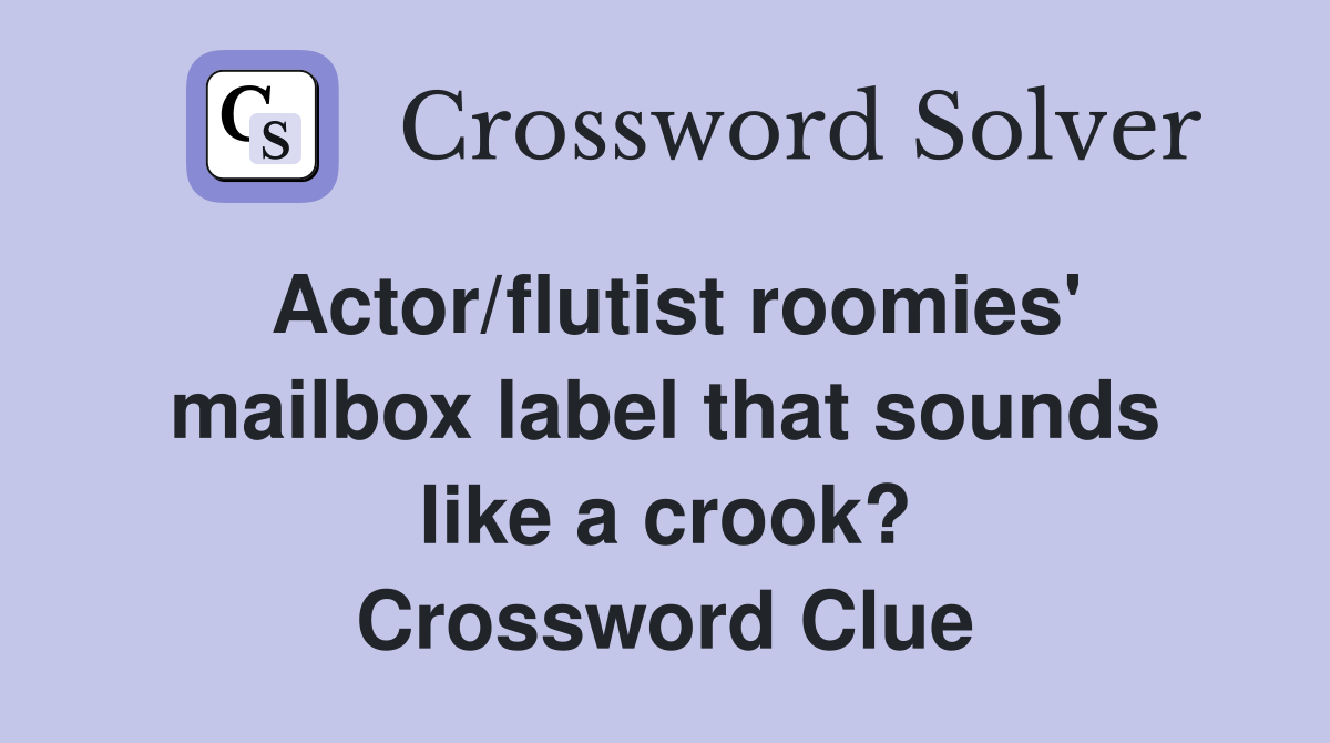 Actor/flutist roomies' mailbox label that sounds like a crook? Crossword Clue