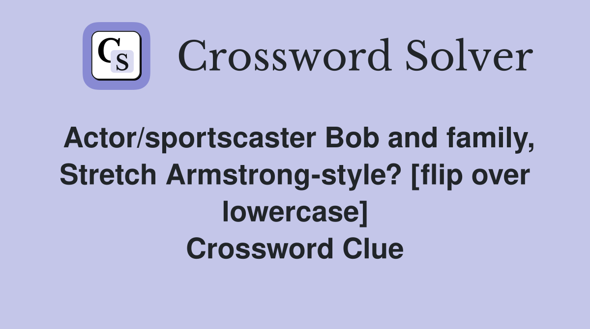 Actor/sportscaster Bob and family, Stretch Armstrong-style? [flip over lowercase] Crossword Clue