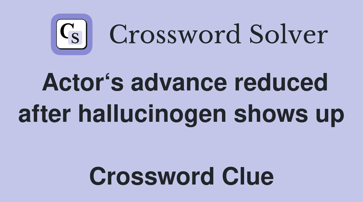 Actor‘s advance reduced after hallucinogen shows up  Crossword Clue