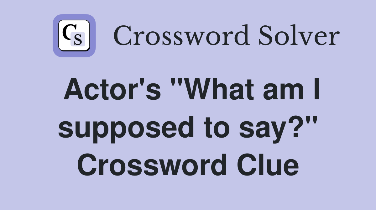 Actor's "What am I supposed to say?" Crossword Clue