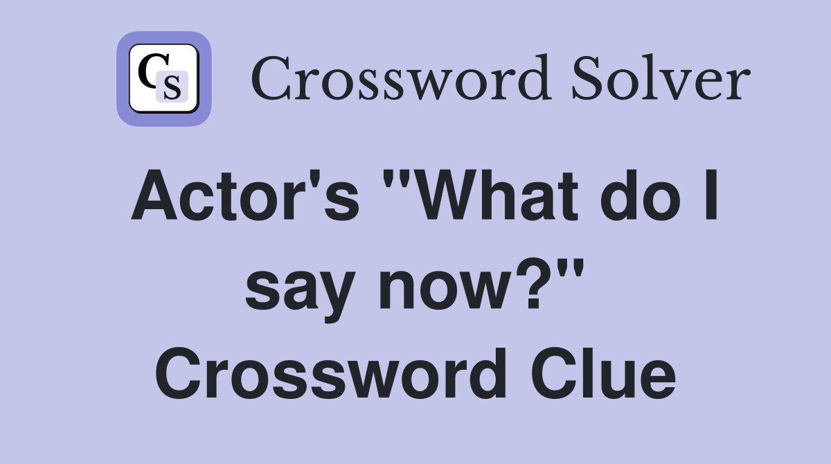 Actor's "What do I say now?" Crossword Clue