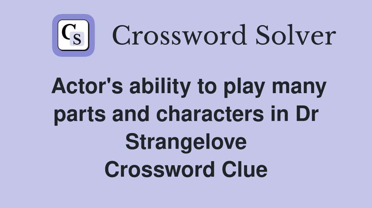 Actor's ability to play many parts and characters in Dr Strangelove Crossword Clue