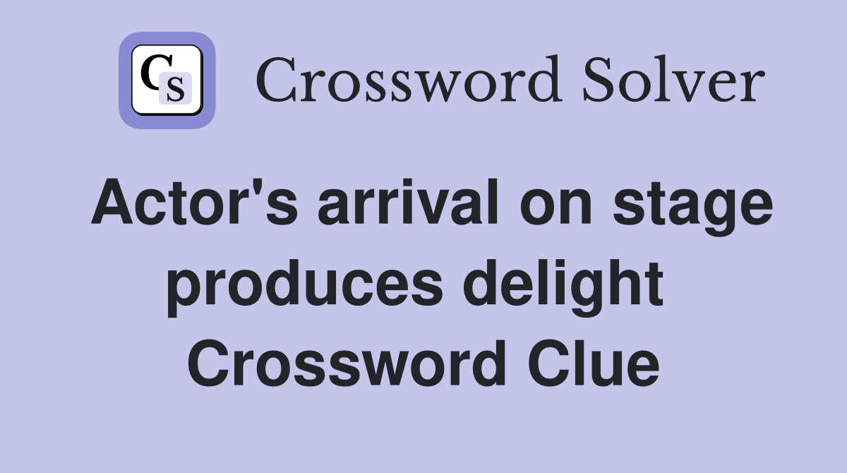 Actor's arrival on stage produces delight  Crossword Clue