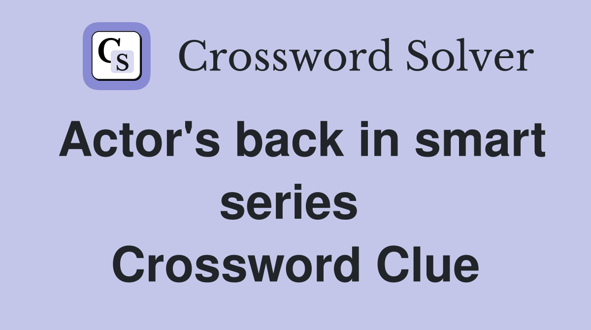 Actor's back in smart series  Crossword Clue