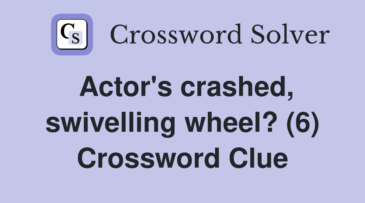 Actor's crashed, swivelling wheel? (6) Crossword Clue