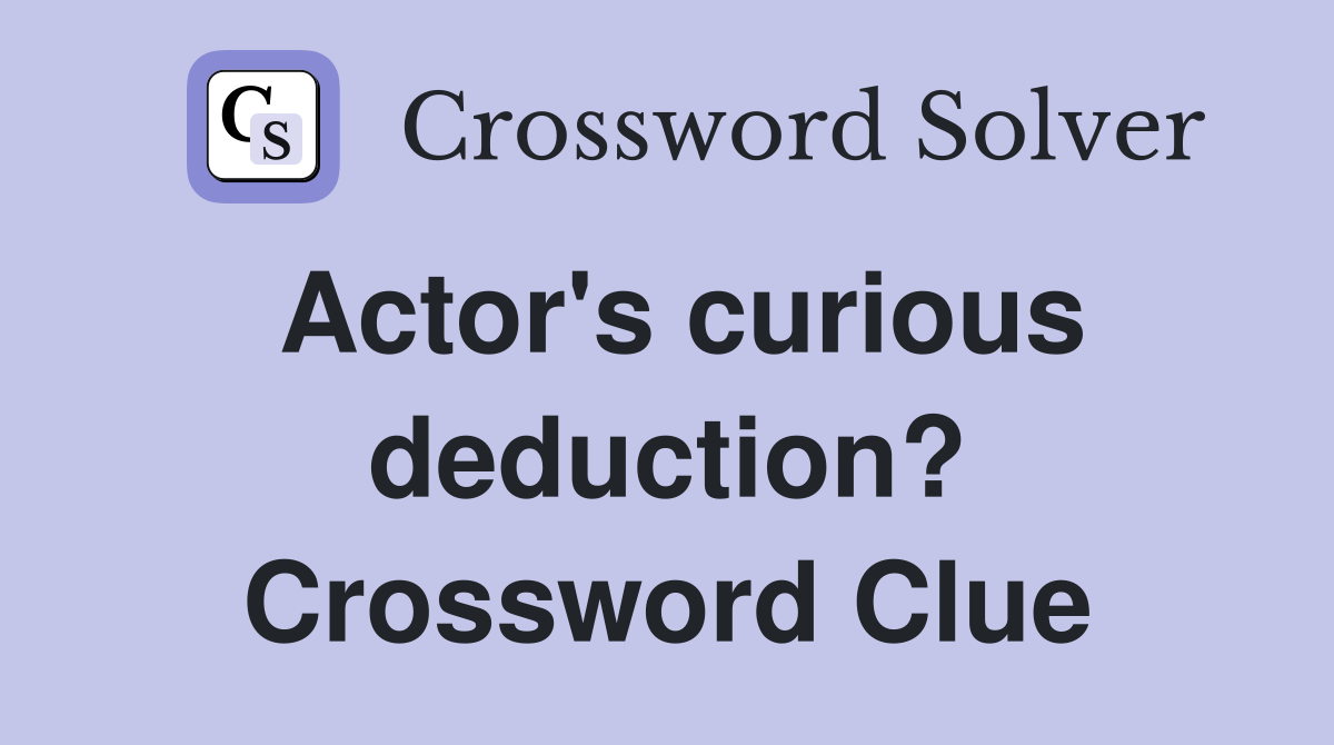 Actor's curious deduction? Crossword Clue