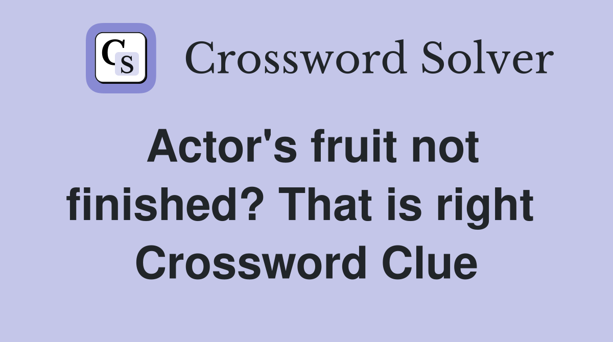 Actor's fruit not finished? That is right  Crossword Clue