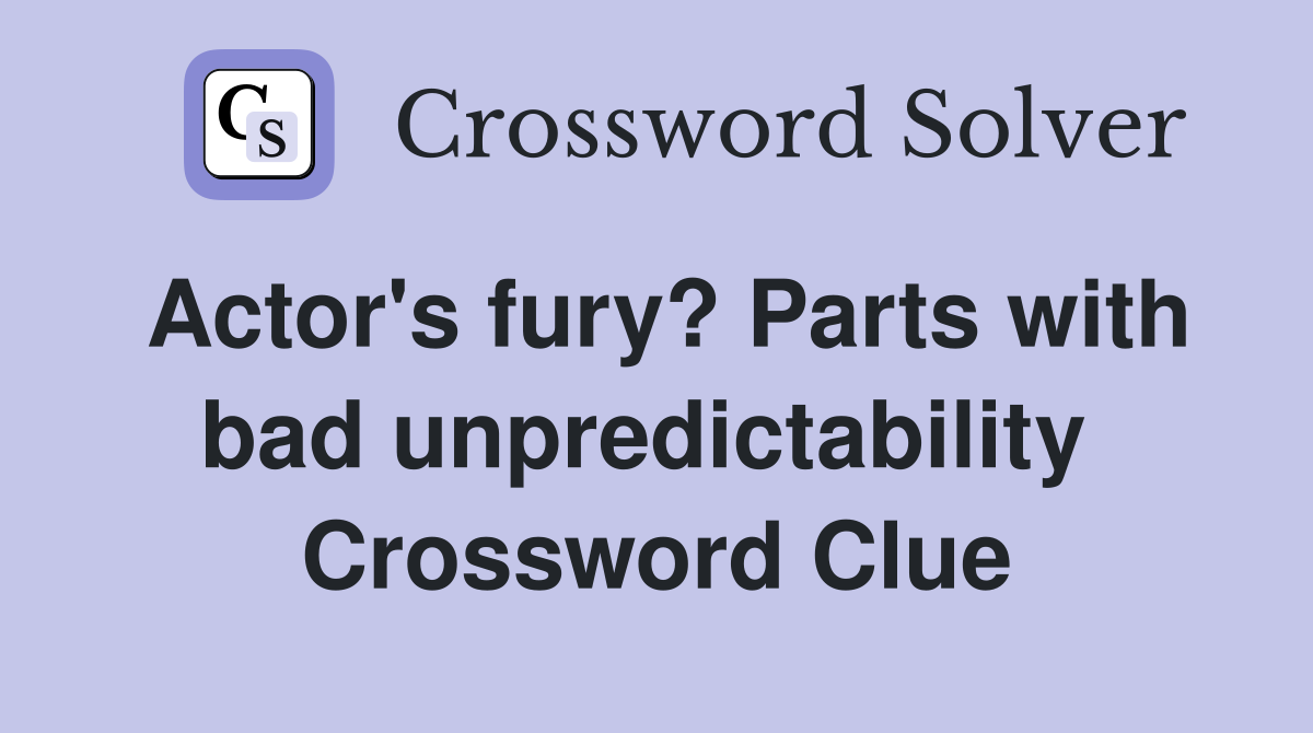 Actor's fury? Parts with bad unpredictability  Crossword Clue