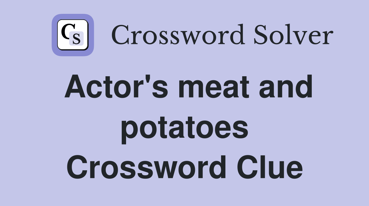 Actor's meat and potatoes Crossword Clue