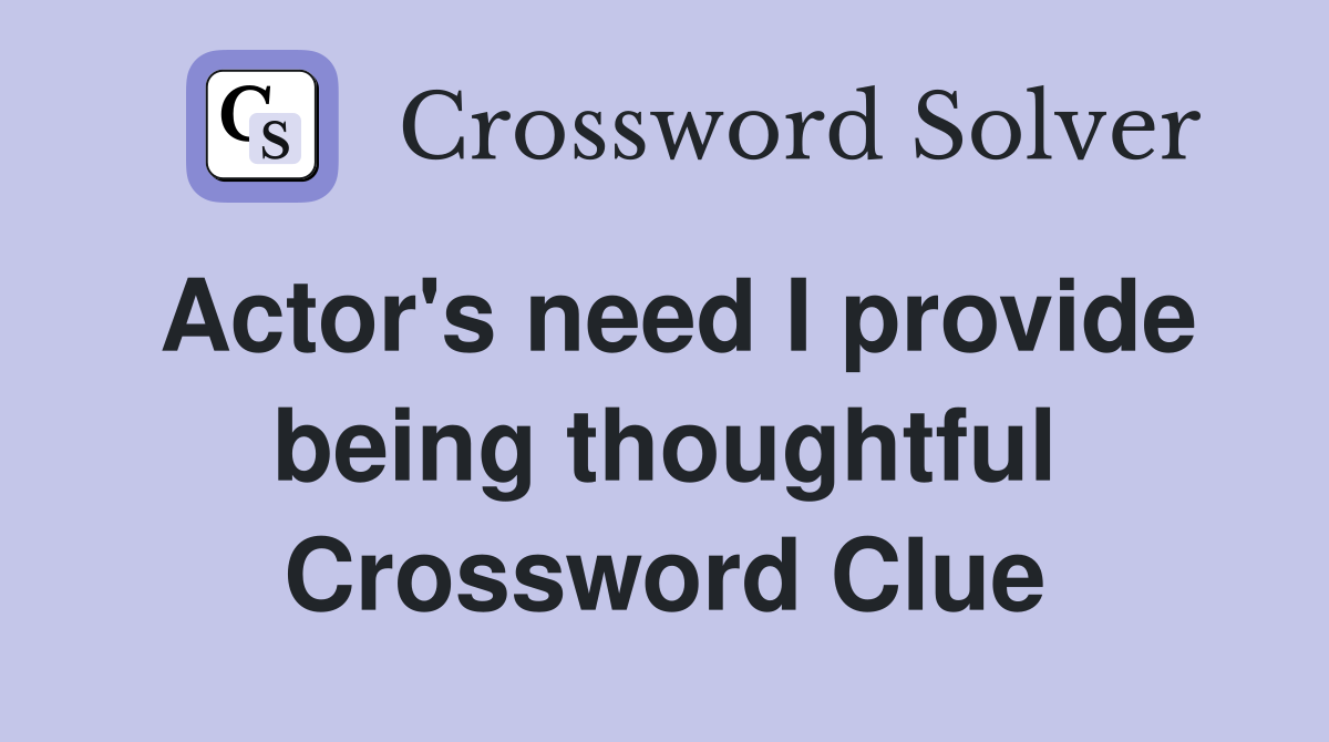 Actor's need I provide being thoughtful Crossword Clue