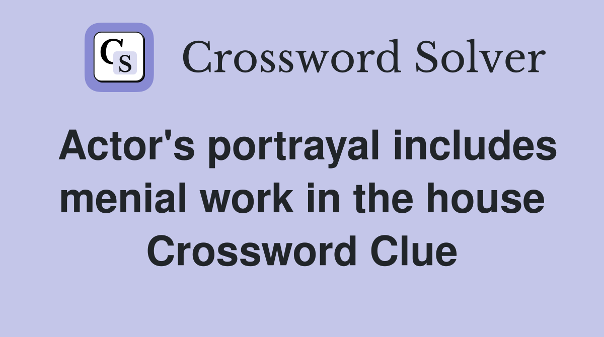Actor's portrayal includes menial work in the house Crossword Clue