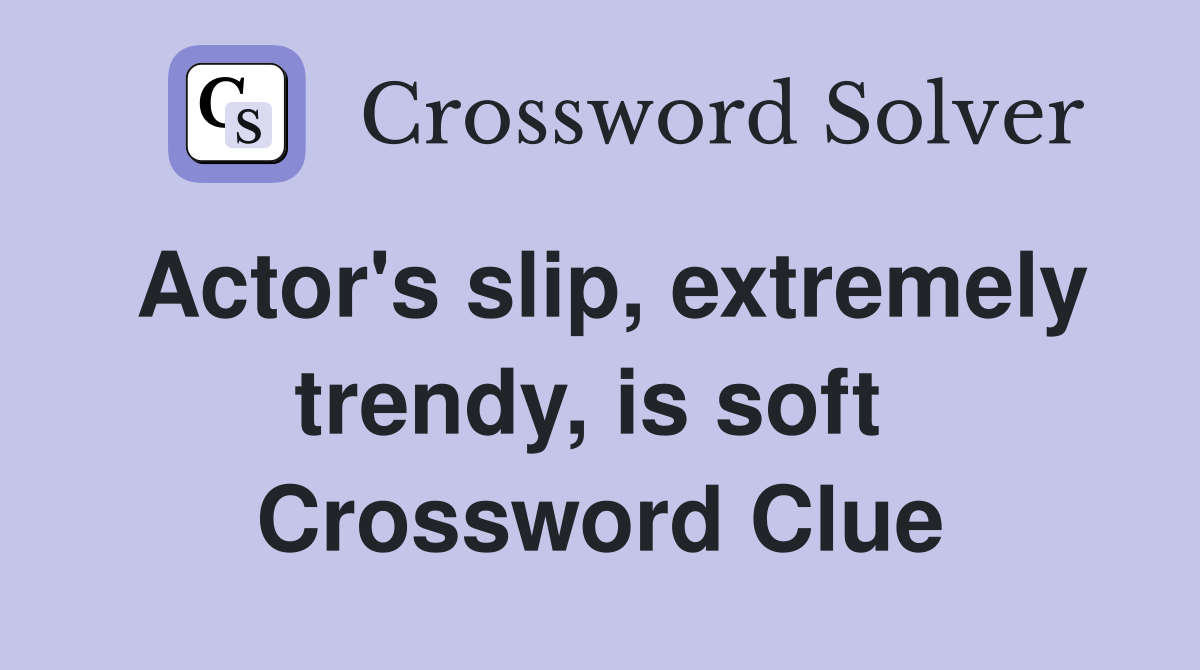 Actor's slip, extremely trendy, is soft  Crossword Clue