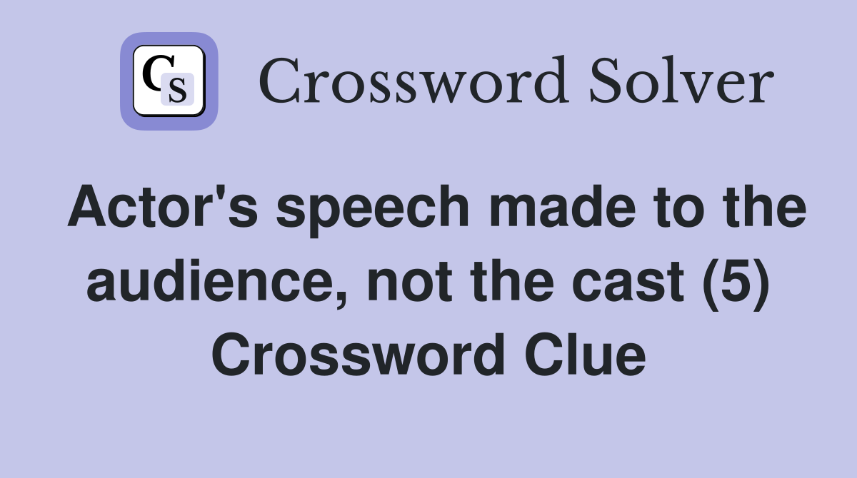 Actor's speech made to the audience, not the cast (5) Crossword Clue