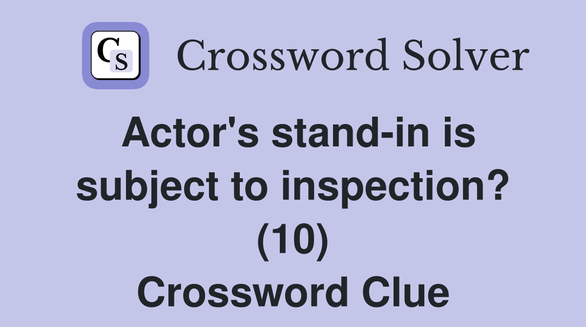 Actor's stand-in is subject to inspection? (10) Crossword Clue