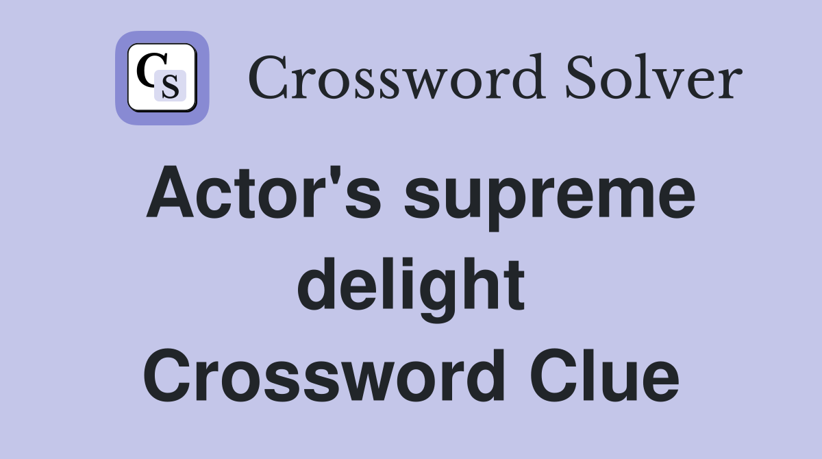 Actor's supreme delight Crossword Clue