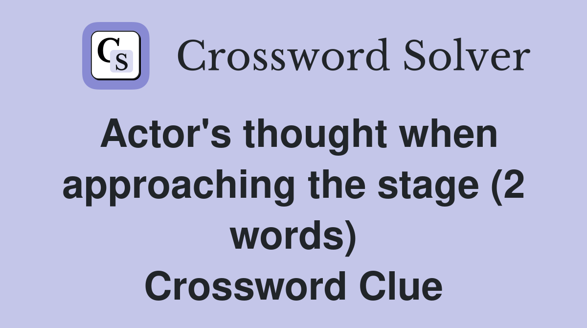 Actor's thought when approaching the stage (2 words) Crossword Clue