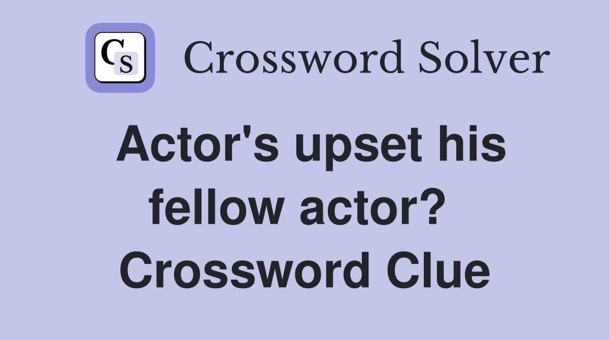 Actor's upset his fellow actor?  Crossword Clue