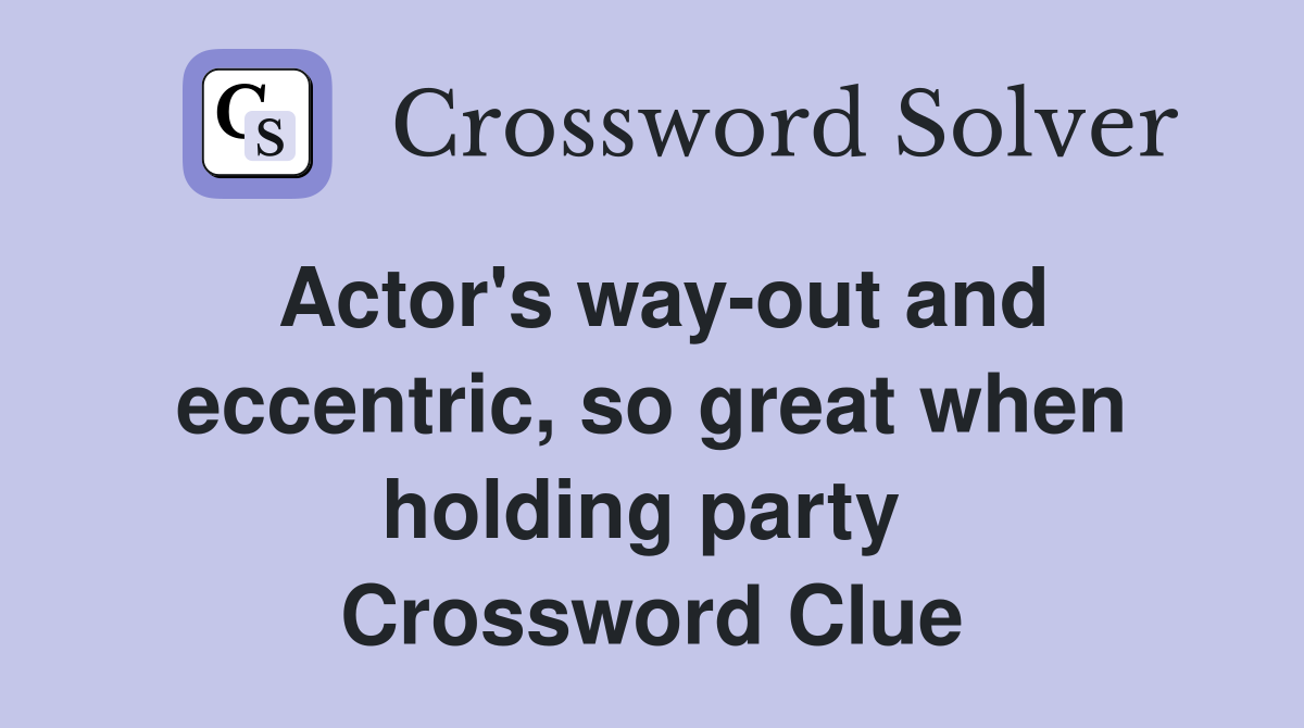 Actor's way-out and eccentric, so great when holding party  Crossword Clue