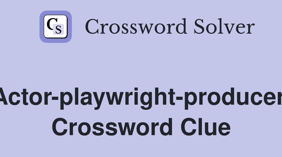 Actor-playwright-producer. Crossword Clue