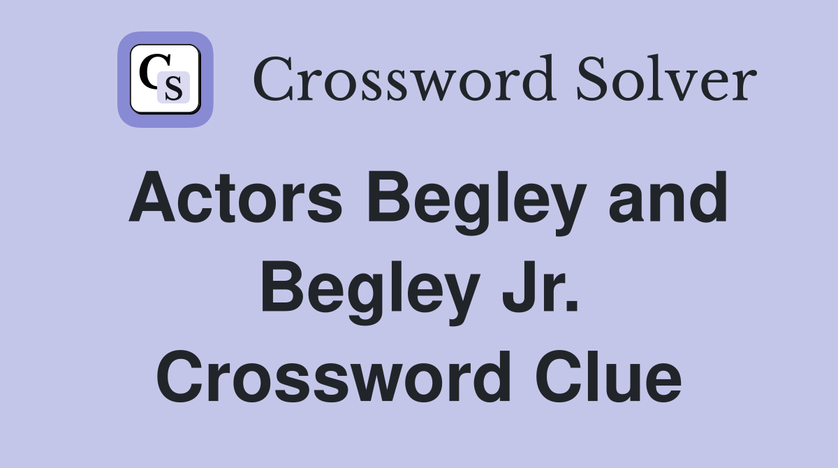 Actors Begley and Begley Jr. Crossword Clue