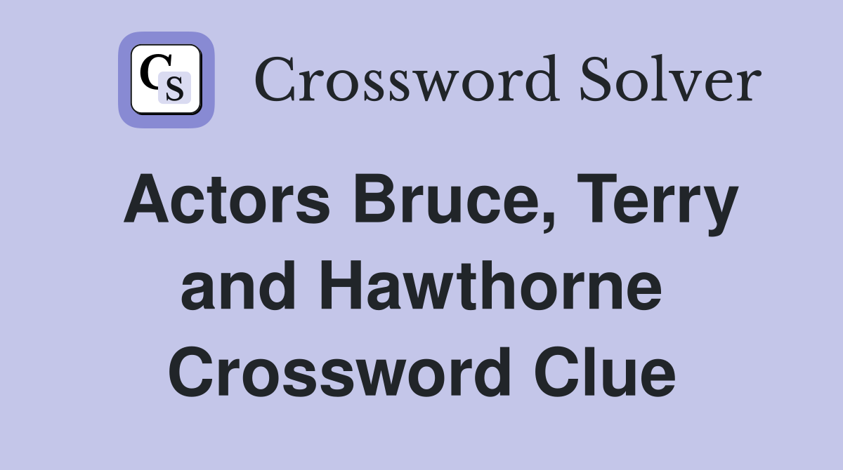 Actors Bruce, Terry and Hawthorne Crossword Clue
