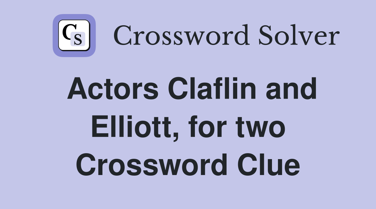 Actors Claflin and Elliott, for two Crossword Clue