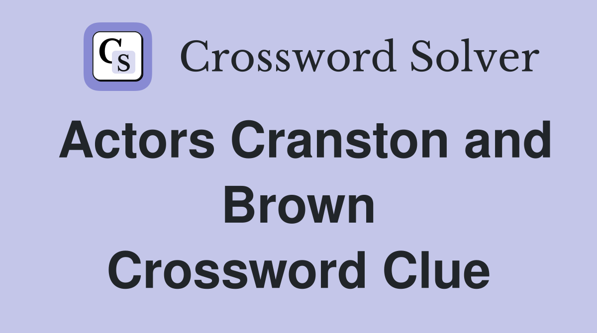 Actors Cranston and Brown Crossword Clue