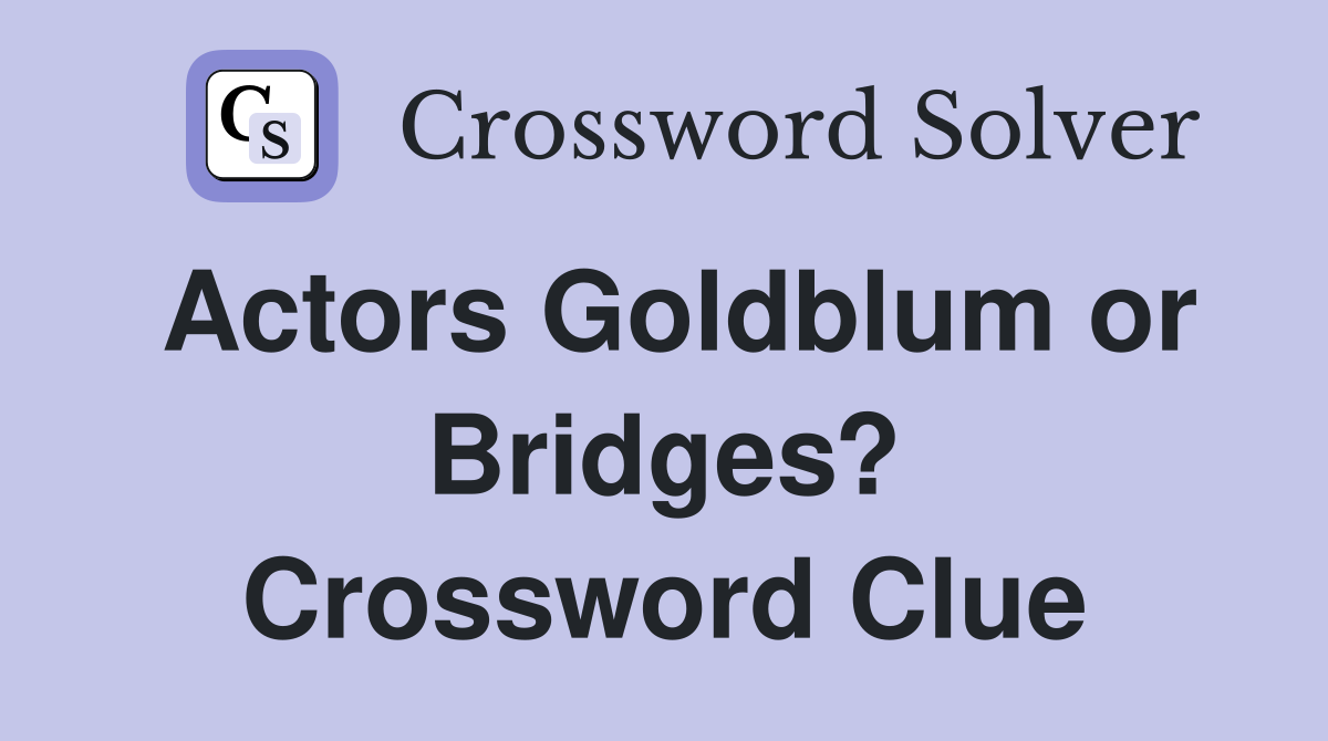 Actors Goldblum or Bridges? Crossword Clue