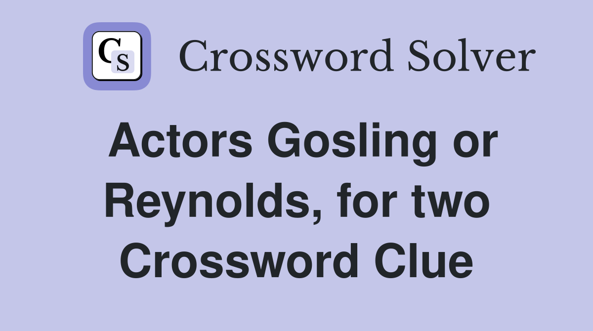 Actors Gosling or Reynolds, for two Crossword Clue