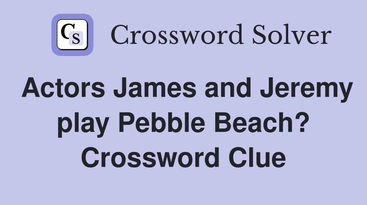 Actors James and Jeremy play Pebble Beach? Crossword Clue