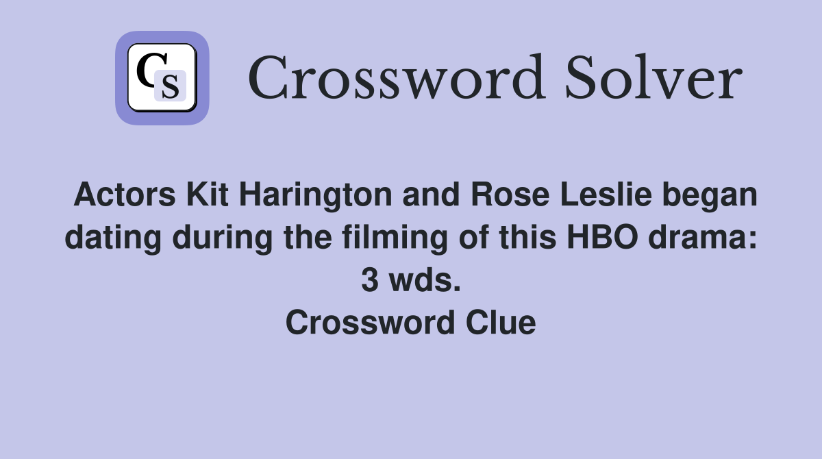 Actors Kit Harington and Rose Leslie began dating during the filming of this HBO drama: 3 wds. Crossword Clue