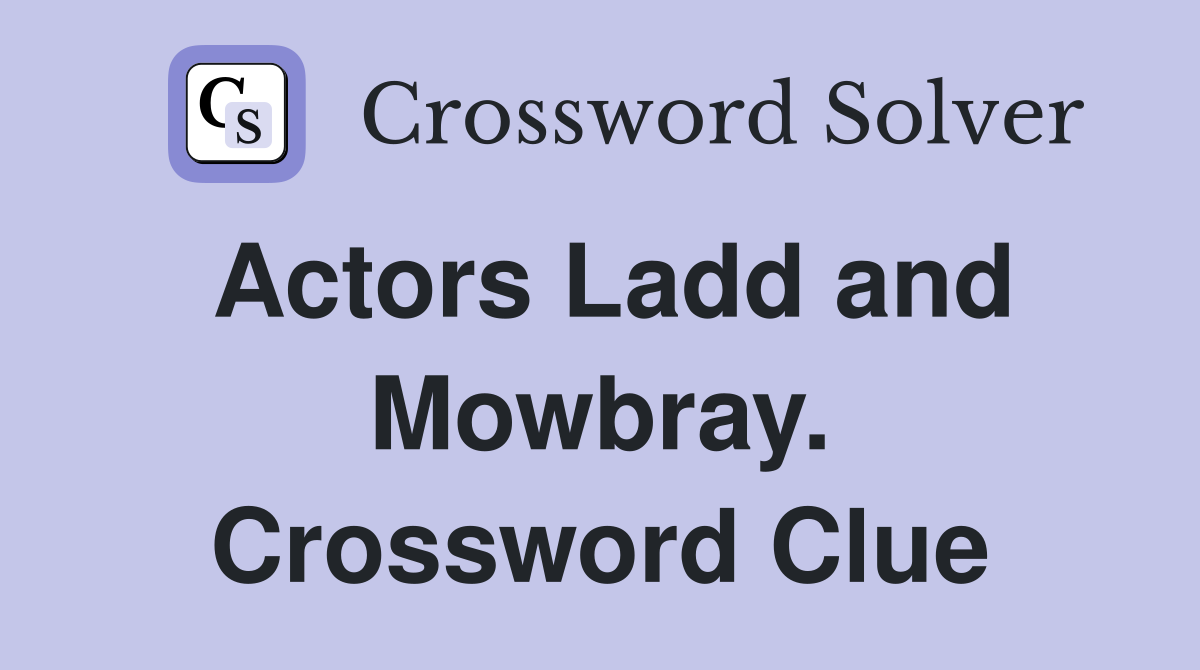 Actors Ladd and Mowbray. Crossword Clue