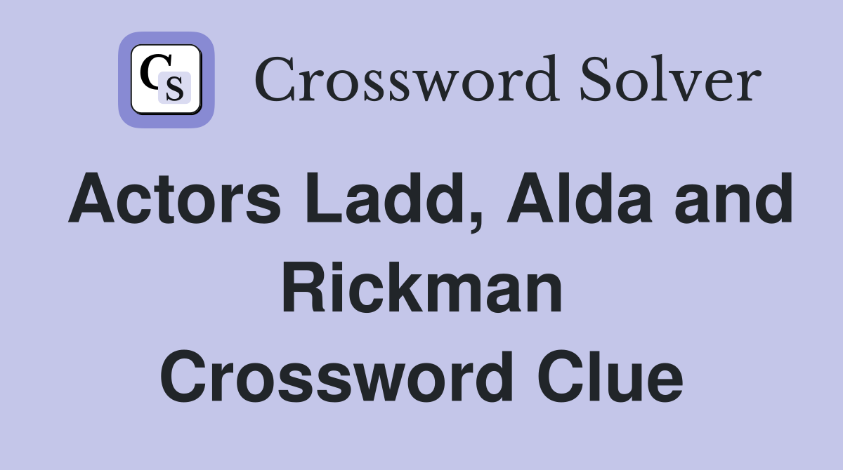 Actors Ladd, Alda and Rickman Crossword Clue