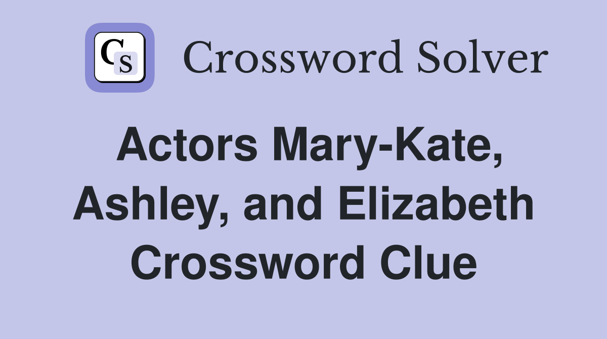 Actors Mary-Kate, Ashley, and Elizabeth Crossword Clue