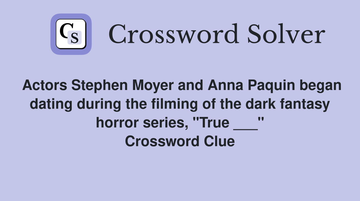 Actors Stephen Moyer and Anna Paquin began dating during the filming of the dark fantasy horror series, "True ___" Crossword Clue