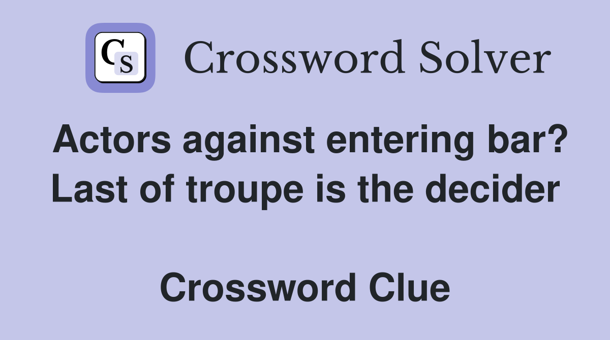 Actors against entering bar? Last of troupe is the decider  Crossword Clue