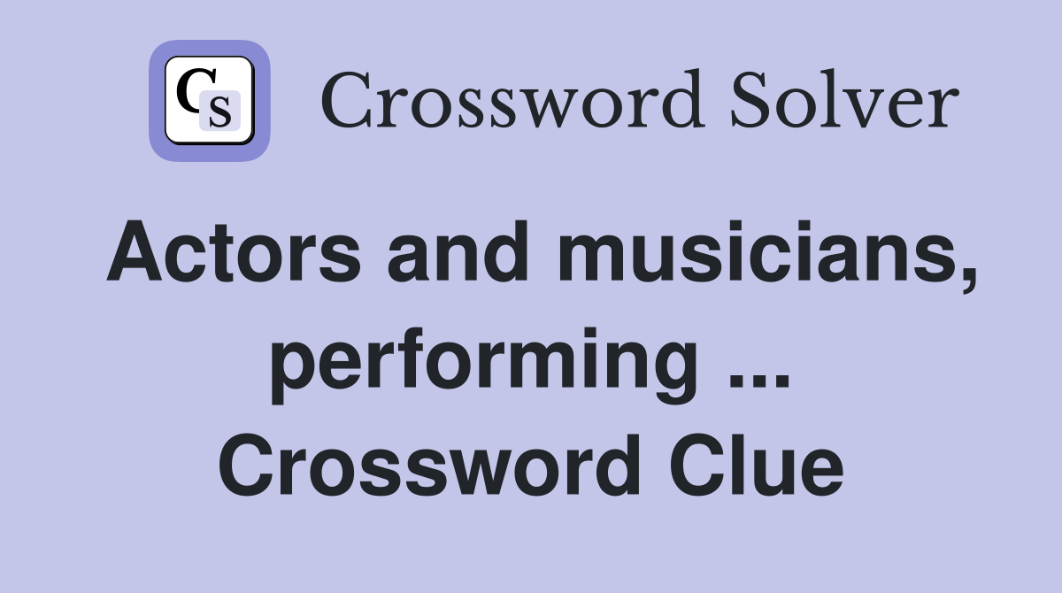 Actors and musicians, performing ... Crossword Clue