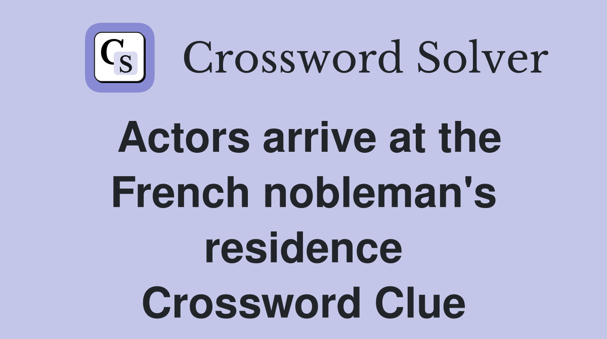 Actors arrive at the French nobleman's residence Crossword Clue